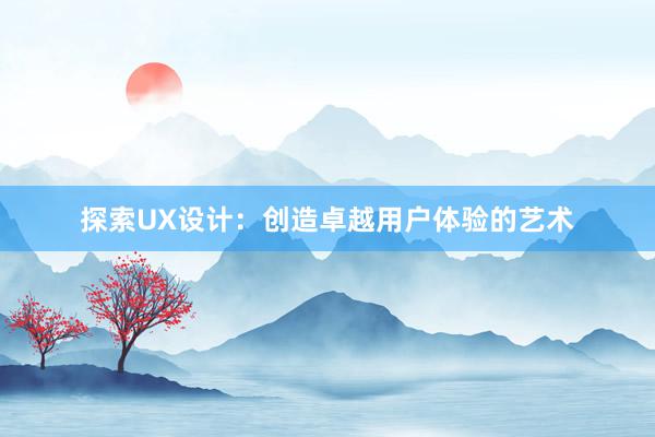 探索UX设计：创造卓越用户体验的艺术