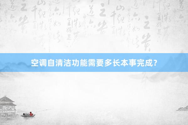 空调自清洁功能需要多长本事完成？